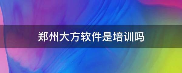 鄭州大方軟件 一家專業的軟件開發公司，并非手機軟件培訓